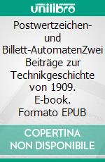 Postwertzeichen- und Billett-AutomatenZwei Beiträge zur Technikgeschichte von 1909. E-book. Formato EPUB ebook di Ronald Hoppe