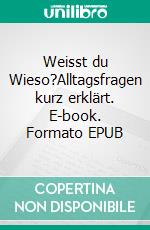 Weisst du Wieso?Alltagsfragen kurz erklärt. E-book. Formato EPUB ebook