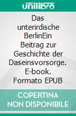 Das unterirdische BerlinEin Beitrag zur Geschichte der Daseinsvorsorge. E-book. Formato EPUB ebook