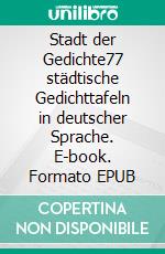 Stadt der Gedichte77 städtische Gedichttafeln in deutscher Sprache. E-book. Formato EPUB ebook
