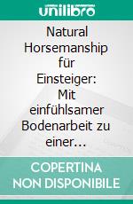 Natural Horsemanship für Einsteiger: Mit einfühlsamer Bodenarbeit zu einer harmonischen Mensch-Pferd-Beziehung - inkl. 10 Schritte Plan für das Pferdetraining. E-book. Formato EPUB ebook