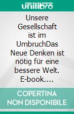 Unsere Gesellschaft ist im UmbruchDas Neue Denken ist nötig für eine bessere Welt. E-book. Formato EPUB