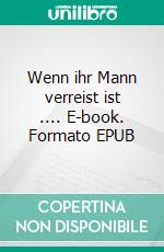 Wenn ihr Mann verreist ist .... E-book. Formato EPUB ebook di Tilly Laprice