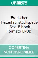 Erotischer AnheizerFrühstückspausen - Sex. E-book. Formato EPUB ebook di Violetta Elouise