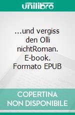 ...und vergiss den Olli nichtRoman. E-book. Formato EPUB ebook di Hans Werner Karch