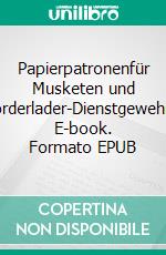 Papierpatronenfür Musketen und Vorderlader-Dienstgewehre. E-book. Formato EPUB ebook