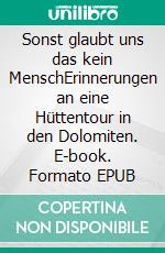 Sonst glaubt uns das kein MenschErinnerungen an eine Hüttentour in den Dolomiten. E-book. Formato EPUB ebook