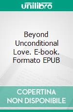 Beyond Unconditional Love. E-book. Formato EPUB ebook
