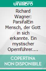 Richard Wagner: ParsifalEin Mensch, der Gott in sich erkannte. Ein mystischer Opernführer. E-book. Formato EPUB ebook di Bernd Oberhoff