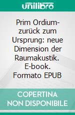 Prim Ordium- zurück zum Ursprung: neue Dimension der Raumakustik. E-book. Formato EPUB ebook di Gerhard Ochsenfeld