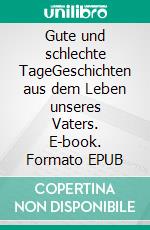 Gute und schlechte TageGeschichten aus dem Leben unseres Vaters. E-book. Formato EPUB ebook
