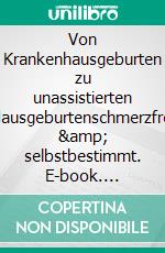 Von Krankenhausgeburten zu unassistierten Hausgeburtenschmerzfrei &amp; selbstbestimmt. E-book. Formato EPUB