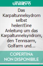 Das Karpaltunnelsydrom selbst heilen!Eine Anleitung um das Karpaltunnelsyndrom, den Tennisarm, Golfarm und kribbelnde, taube bzw. eingeschlafene Arme und Hände oder Finger selbst zu heilen.. E-book. Formato EPUB ebook