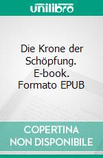 Die Krone der Schöpfung. E-book. Formato EPUB ebook di Arno Meyer