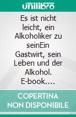 Es ist nicht leicht, ein Alkoholiker zu seinEin Gastwirt, sein Leben und der Alkohol. E-book. Formato EPUB ebook