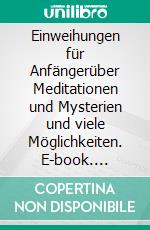 Einweihungen für Anfängerüber Meditationen und Mysterien und viele Möglichkeiten. E-book. Formato EPUB ebook