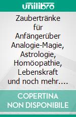 Zaubertränke für Anfängerüber Analogie-Magie, Astrologie, Homöopathie, Lebenskraft und noch mehr. E-book. Formato EPUB ebook di Harry Eilenstein