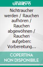 Nichtraucher werden / Rauchen aufhören / Rauchen abgewöhnen / Rauchen aufgeben: Vorbereitung auf die letzte ZigaretteNichtraucher-Kurs / Arbeitsbuch zur Raucherentwöhnung. E-book. Formato EPUB ebook di Ralf Hillmann