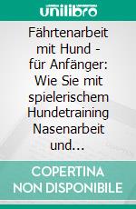 Fährtenarbeit mit Hund - für Anfänger: Wie Sie mit spielerischem Hundetraining Nasenarbeit und Spurensuche in 10 Schritten effektiv lehren und optimieren - inkl. Wettkampfvorbereitung. E-book. Formato EPUB ebook