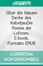 Über der blauen Decke des KabeljauDie Poesie der Lofoten. E-book. Formato EPUB ebook di Klaus Isele