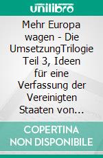 Mehr Europa wagen - Die UmsetzungTrilogie Teil 3, Ideen für eine Verfassung der Vereinigten Staaten von Europa. E-book. Formato EPUB ebook