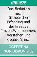 Das Bedürfnis nach ästhetischer Erfahrung und der kreative ProzessWahrnehmen, Verstehen und Kreativität in Alltag und Kunst. E-book. Formato EPUB ebook di Egon Kayser