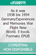 As it was 1938 bis 1954 GermanyExperiences and Memories War Flight New World. E-book. Formato EPUB ebook