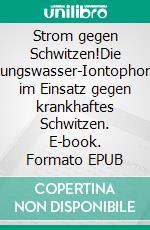 Strom gegen Schwitzen!Die Leitungswasser-Iontophorese im Einsatz gegen krankhaftes Schwitzen. E-book. Formato EPUB ebook