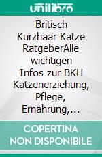 Britisch Kurzhaar Katze RatgeberAlle wichtigen Infos zur BKH Katzenerziehung, Pflege, Ernährung, Krankheitsvorsorge und Haltung - inkl. Tipps zur Anschaffung. E-book. Formato EPUB ebook di Alexander Wendland