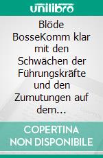 Blöde BosseKomm klar mit den Schwächen der Führungskräfte und den Zumutungen auf dem Chefsessel!. E-book. Formato EPUB ebook di Henrik Kontredi