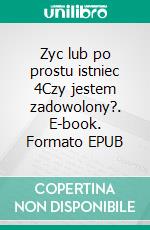 Zyc lub po prostu istniec 4Czy jestem zadowolony?. E-book. Formato EPUB ebook