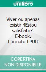 Viver ou apenas existir 4Estou satisfeito?. E-book. Formato EPUB ebook