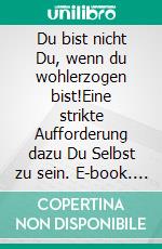 Du bist nicht Du, wenn du wohlerzogen bist!Eine strikte Aufforderung dazu Du Selbst zu sein. E-book. Formato EPUB ebook di Dennis Hans Ladener