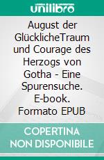 August der GlücklicheTraum und Courage des Herzogs von Gotha - Eine Spurensuche. E-book. Formato EPUB ebook