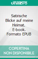 Satirische Blicke auf meine Heimat. E-book. Formato EPUB ebook di Hans Buring