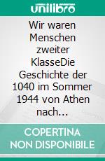 Wir waren Menschen zweiter KlasseDie Geschichte der 1040 im Sommer 1944 von Athen nach Deutschland deportierten Griechen.. E-book. Formato EPUB ebook di Volker Mall