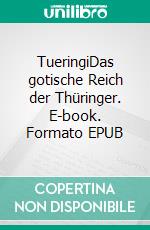 TueringiDas gotische Reich der Thüringer. E-book. Formato EPUB ebook di Gunter Becker