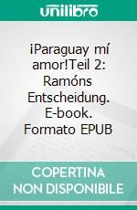 ¡Paraguay mí amor!Teil 2: Ramóns Entscheidung. E-book. Formato EPUB ebook