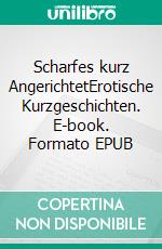 Scharfes kurz AngerichtetErotische Kurzgeschichten. E-book. Formato EPUB ebook di Achim Leed