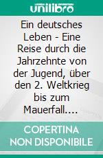 Ein deutsches Leben - Eine Reise durch die Jahrzehnte von der Jugend, über den 2. Weltkrieg bis zum Mauerfall. E-book. Formato EPUB ebook