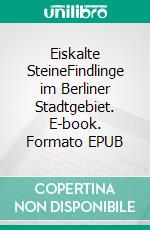 Eiskalte SteineFindlinge im Berliner Stadtgebiet. E-book. Formato EPUB