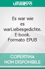 Es war wie es warLiebesgedichte. E-book. Formato EPUB ebook