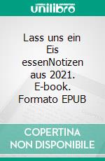 Lass uns ein Eis essenNotizen aus 2021. E-book. Formato EPUB ebook