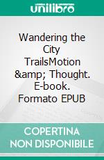 Wandering the City TrailsMotion &amp; Thought. E-book. Formato EPUB ebook