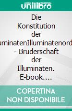 Die Konstitution der IlluminatenIlluminatenorden - Bruderschaft der Illuminaten. E-book. Formato EPUB ebook