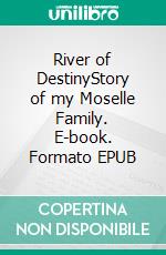 River of DestinyStory of my Moselle Family. E-book. Formato EPUB ebook