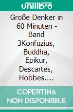 Große Denker in 60 Minuten - Band 3Konfuzius, Buddha, Epikur, Descartes, Hobbes. E-book. Formato EPUB ebook