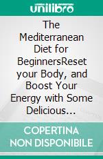 The Mediterranean Diet for BeginnersReset your Body, and Boost Your Energy with Some Delicious Recipes. E-book. Formato EPUB ebook