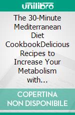 The 30-Minute Mediterranean Diet CookbookDelicious Recipes to Increase Your Metabolism with Effortless Preparations. E-book. Formato EPUB ebook