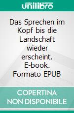 Das Sprechen im Kopf bis die Landschaft wieder erscheint. E-book. Formato EPUB ebook